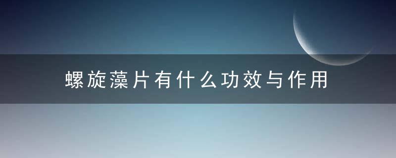 螺旋藻片有什么功效与作用 螺旋藻片要怎么吃